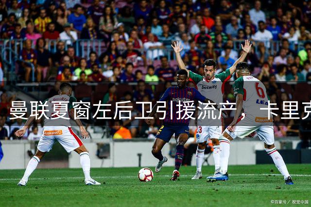 曼联夏窗左后卫引援流产，卡里克面临阵容困境